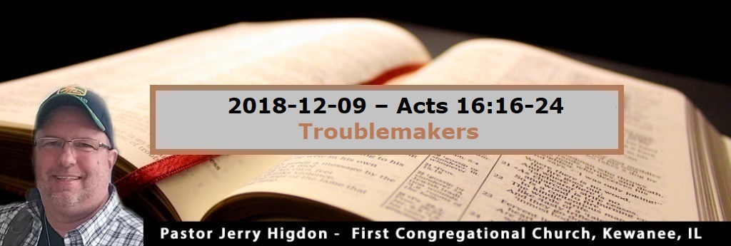2018-12-09 – Acts 16:16-24 – Troublemakers