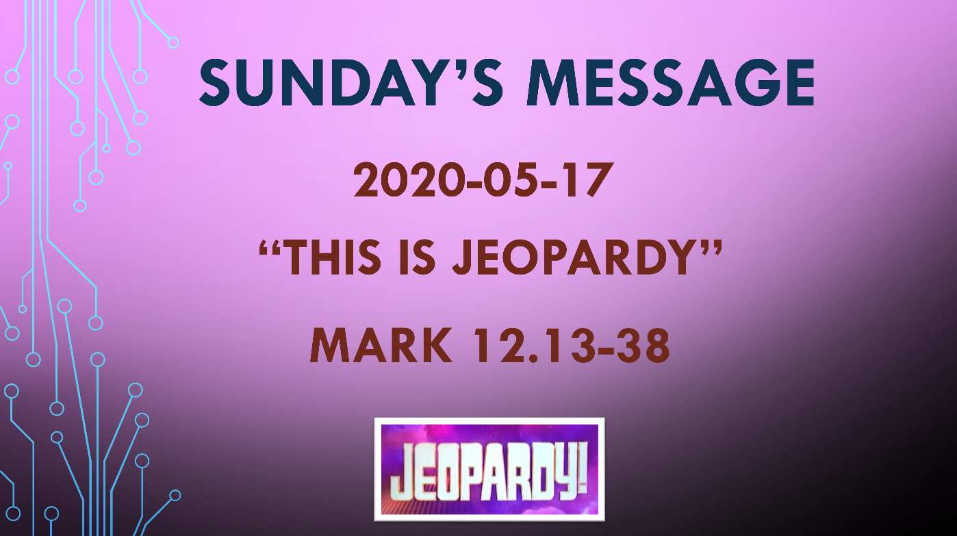 2020-05-17 – Mark 12.13-38 – “This is Jeopardy”