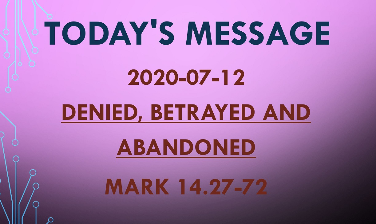 2020-07-12 – Mark 14.27-72 – Denied, Betrayed and Abandoned