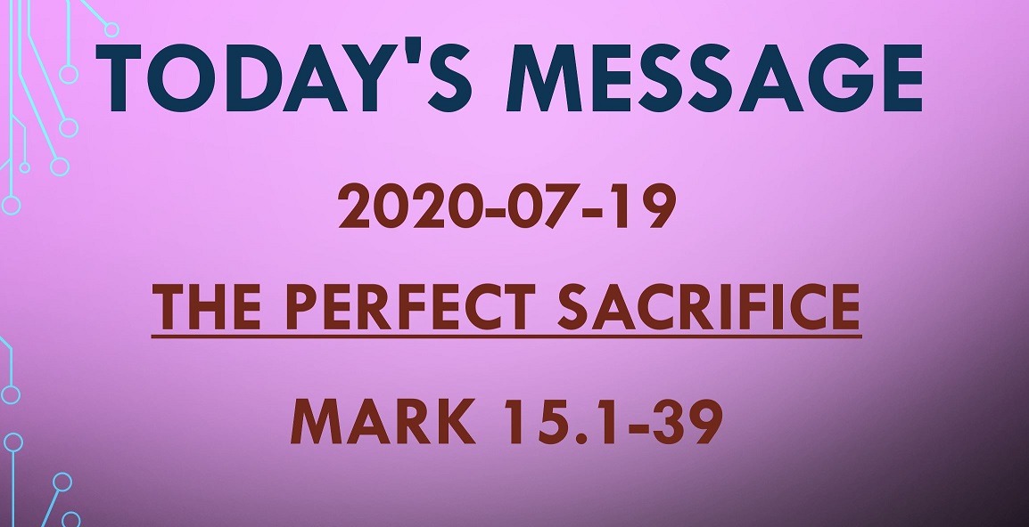 2020-07-19 – Mark 15.1-39 – The Perfect Sacrifice