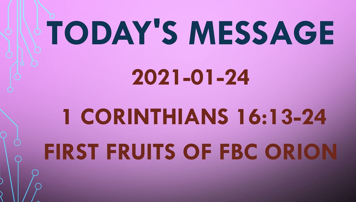 2021-01-24 – 1 Corinthians 16:13-24 – First Fruits of FBC Orion