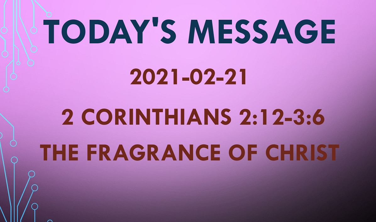 2021-02-21 – 2 Corinthians 2:12-3:6 – The Fragrance of Christ